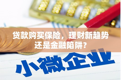 罗城贷款购买保险，理财新趋势还是金融陷阱？