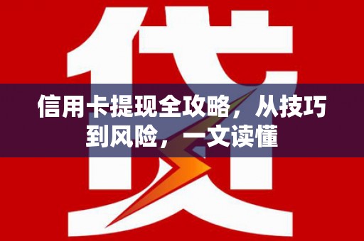 罗城信用卡提现全攻略，从技巧到风险，一文读懂