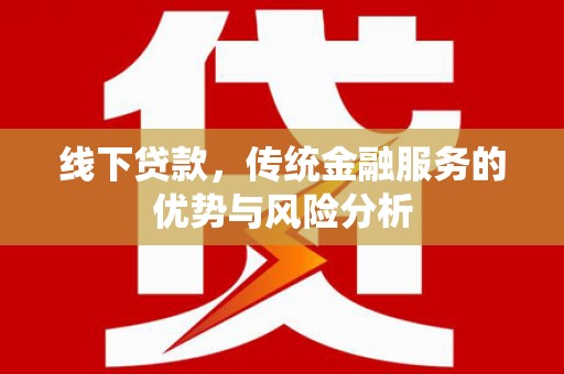罗城线下贷款，传统金融服务的优势与风险分析
