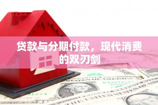 罗城贷款与分期付款，现代消费的双刃剑