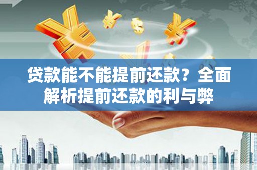 罗城贷款能不能提前还款？全面解析提前还款的利与弊