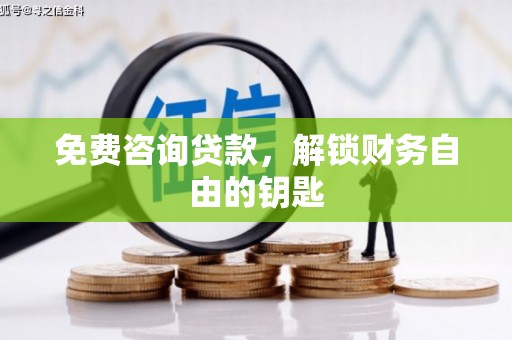 罗城免费咨询贷款，解锁财务自由的钥匙