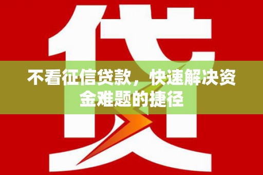 罗城不看征信贷款，快速解决资金难题的捷径