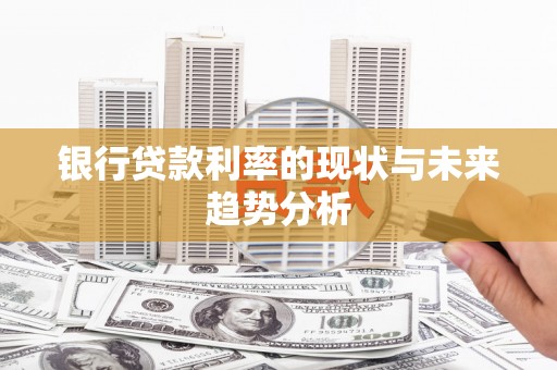 罗城银行贷款利率的现状与未来趋势分析