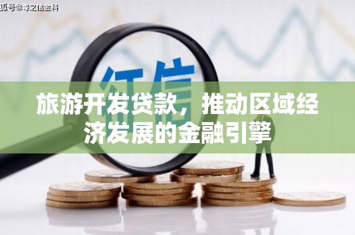 罗城旅游开发贷款，推动区域经济发展的金融引擎