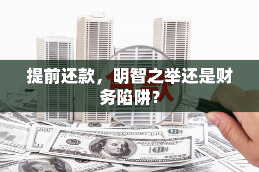 罗城提前还款，明智之举还是财务陷阱？