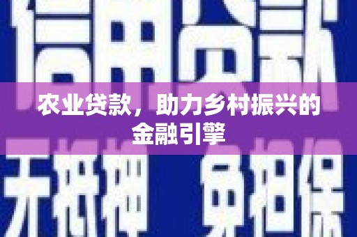 罗城农业贷款，助力乡村振兴的金融引擎