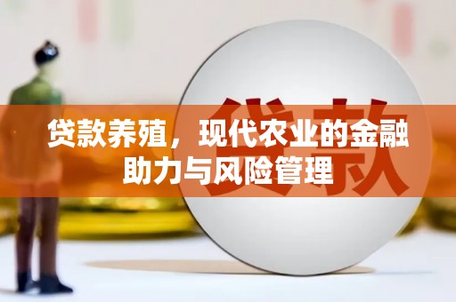 罗城贷款养殖，现代农业的金融助力与风险管理