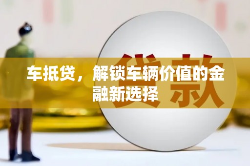 罗城车抵贷，解锁车辆价值的金融新选择