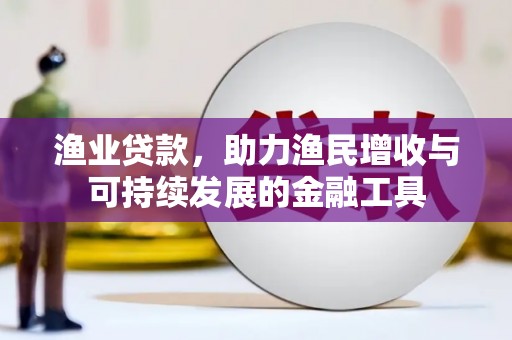罗城渔业贷款，助力渔民增收与可持续发展的金融工具