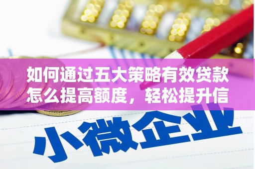 罗城如何通过五大策略有效贷款怎么提高额度，轻松提升信用价值