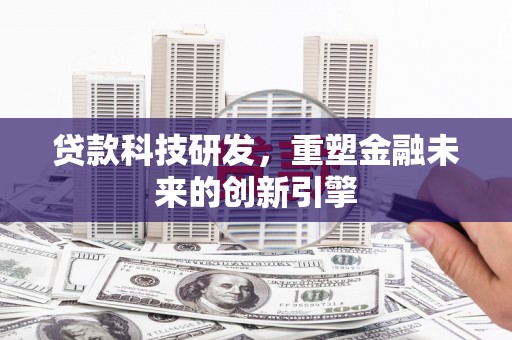 罗城贷款科技研发，重塑金融未来的创新引擎