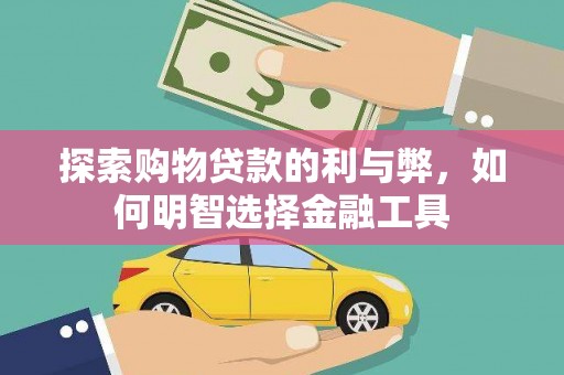 罗城探索购物贷款的利与弊，如何明智选择金融工具