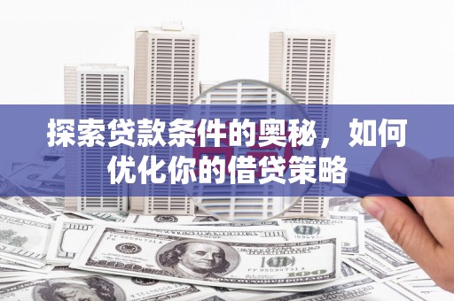 罗城探索贷款条件的奥秘，如何优化你的借贷策略