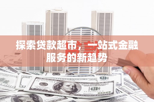 罗城探索贷款超市，一站式金融服务的新趋势