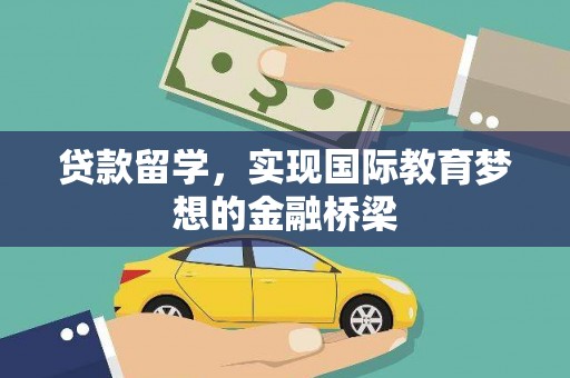 罗城贷款留学，实现国际教育梦想的金融桥梁