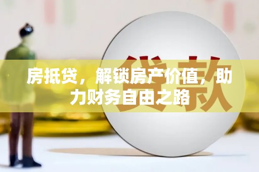 罗城房抵贷，解锁房产价值，助力财务自由之路