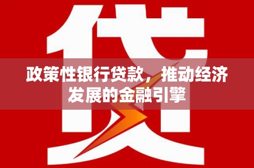 罗城政策性银行贷款，推动经济发展的金融引擎