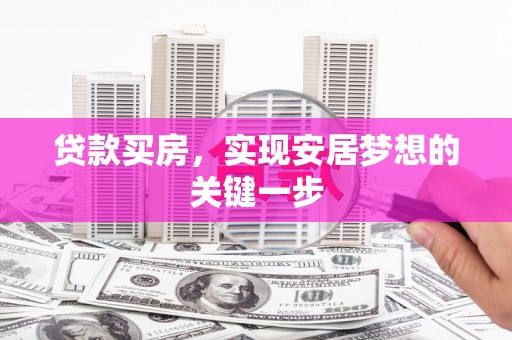 罗城贷款买房，实现安居梦想的关键一步