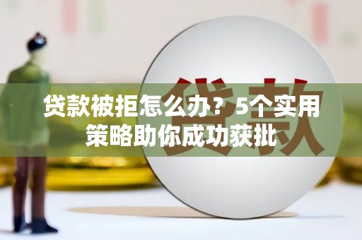 罗城贷款被拒怎么办？5个实用策略助你成功获批