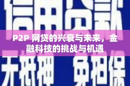 罗城P2P 网贷的兴衰与未来，金融科技的挑战与机遇