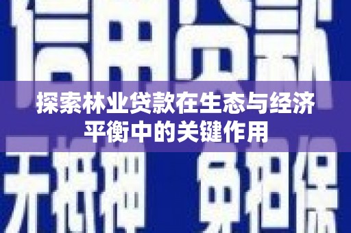罗城探索林业贷款在生态与经济平衡中的关键作用