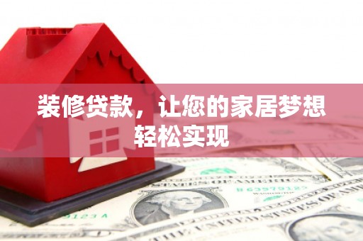 罗城装修贷款，让您的家居梦想轻松实现