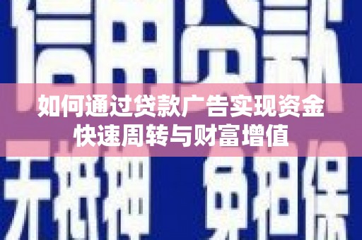 罗城如何通过贷款广告实现资金快速周转与财富增值