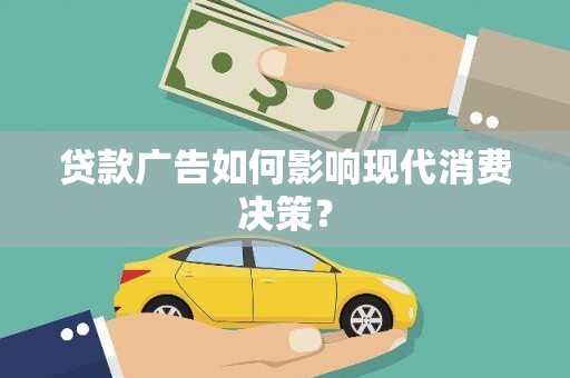 罗城贷款广告如何影响现代消费决策？