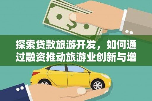 罗城探索贷款旅游开发，如何通过融资推动旅游业创新与增长
