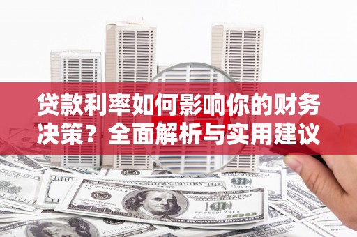 罗城贷款利率如何影响你的财务决策？全面解析与实用建议