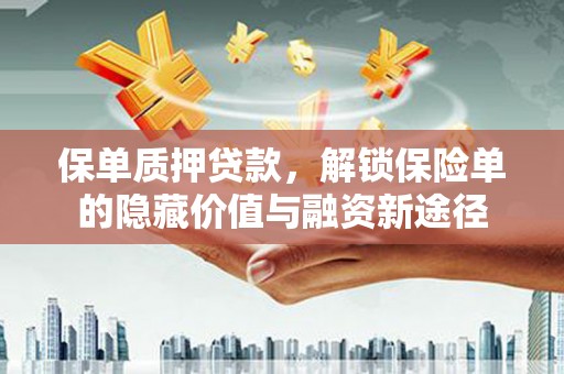 罗城保单质押贷款，解锁保险单的隐藏价值与融资新途径