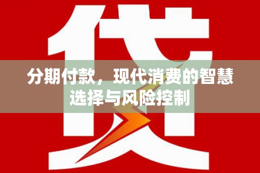 罗城分期付款，现代消费的智慧选择与风险控制