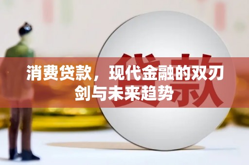 罗城消费贷款，现代金融的双刃剑与未来趋势