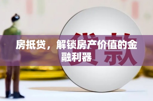 罗城房抵贷，解锁房产价值的金融利器