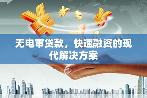 罗城无电审贷款，快速融资的现代解决方案