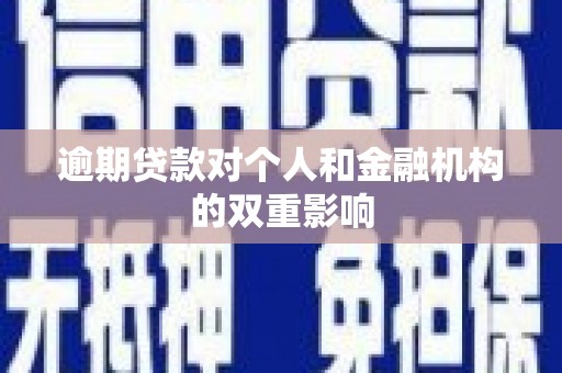 罗城逾期贷款对个人和金融机构的双重影响