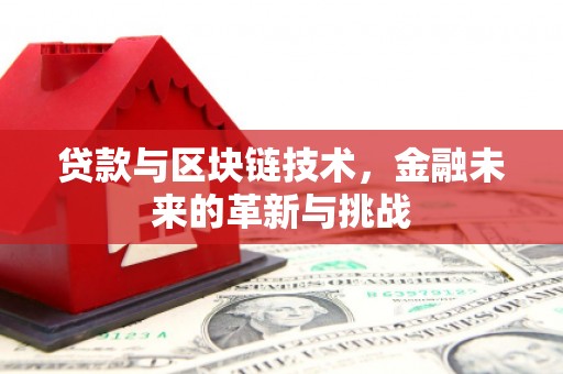 罗城贷款与区块链技术，金融未来的革新与挑战