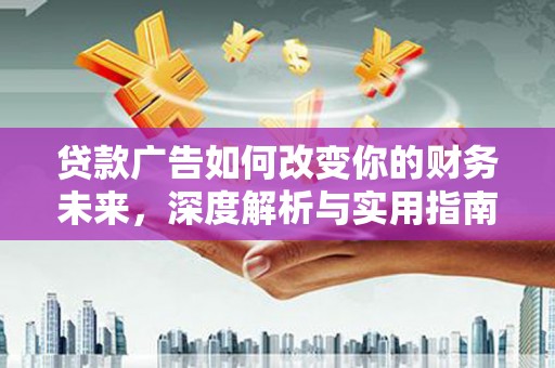 罗城贷款广告如何改变你的财务未来，深度解析与实用指南