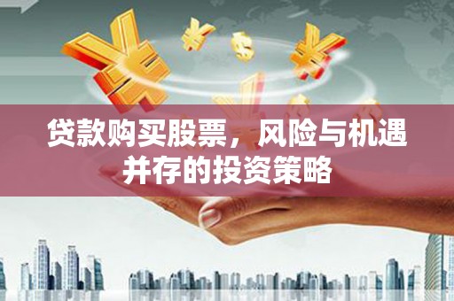 罗城贷款购买股票，风险与机遇并存的投资策略