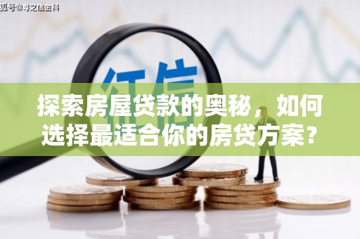 罗城探索房屋贷款的奥秘，如何选择最适合你的房贷方案？
