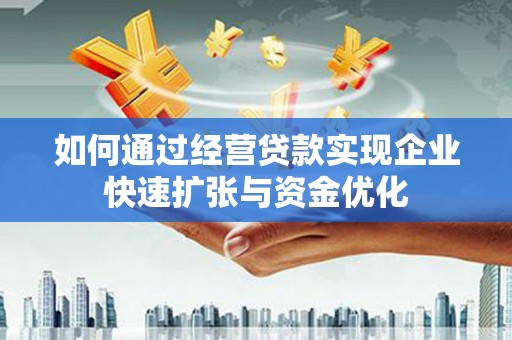 罗城如何通过经营贷款实现企业快速扩张与资金优化