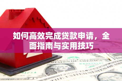 罗城如何高效完成贷款申请，全面指南与实用技巧