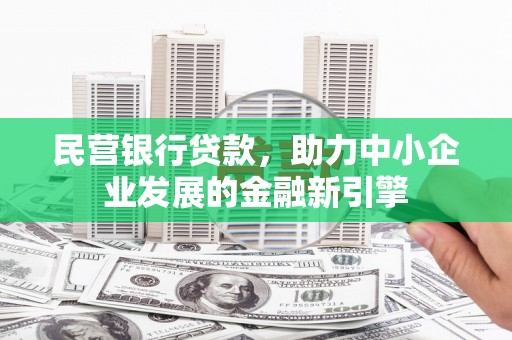 罗城民营银行贷款，助力中小企业发展的金融新引擎