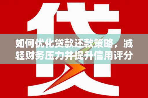 罗城如何优化贷款还款策略，减轻财务压力并提升信用评分