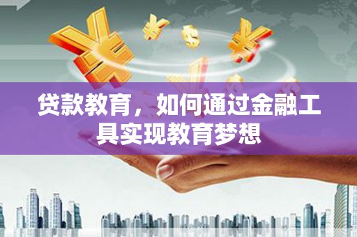 罗城贷款教育，如何通过金融工具实现教育梦想