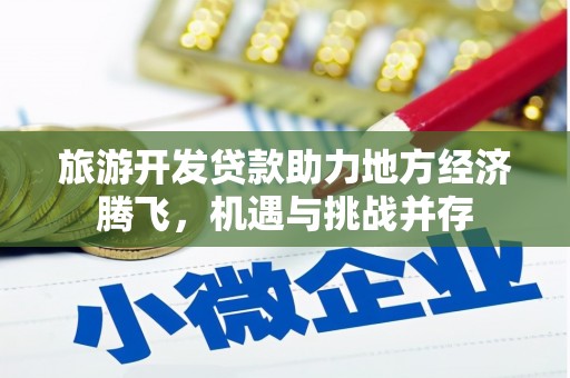 罗城旅游开发贷款助力地方经济腾飞，机遇与挑战并存