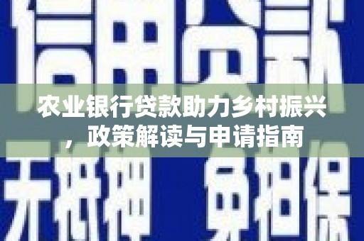 罗城农业银行贷款助力乡村振兴，政策解读与申请指南