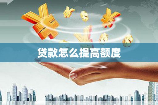 罗城贷款怎么提高额度