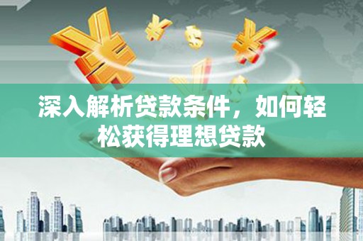 罗城深入解析贷款条件，如何轻松获得理想贷款